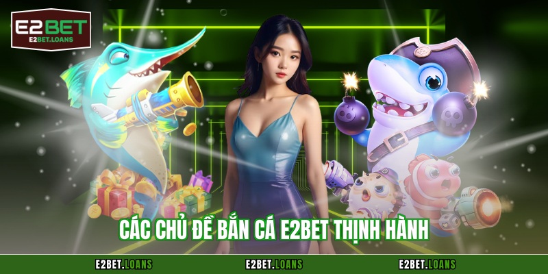 Các chủ đề bắn cá E2BET thịnh hành
