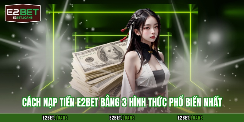 Cách nạp tiền E2BET bằng 3 hình thức phổ biến nhất