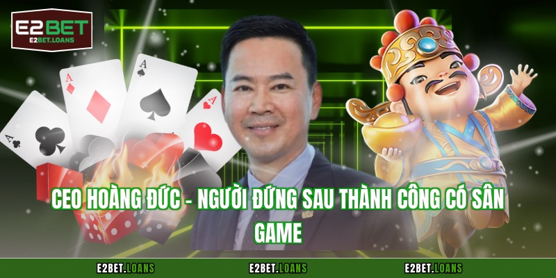 CEO Hoàng Đức - Người đứng sau thành công có sân game 