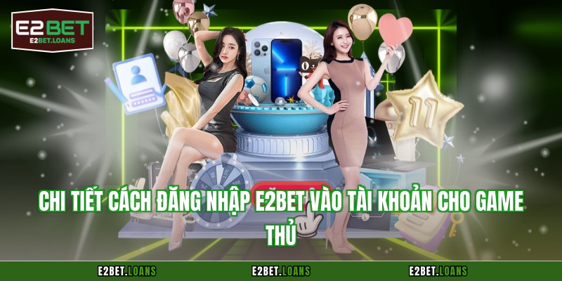Chi tiết cách đăng nhập E2BET vào tài khoản cho game thủ