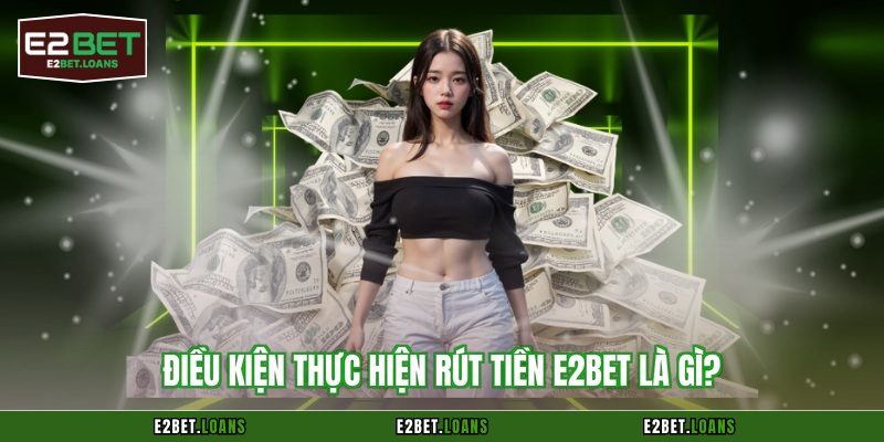 Điều kiện thực hiện rút tiền E2BET là gì?