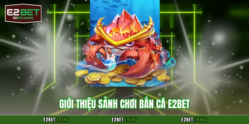Giới thiệu sảnh chơi bắn cá E2BET