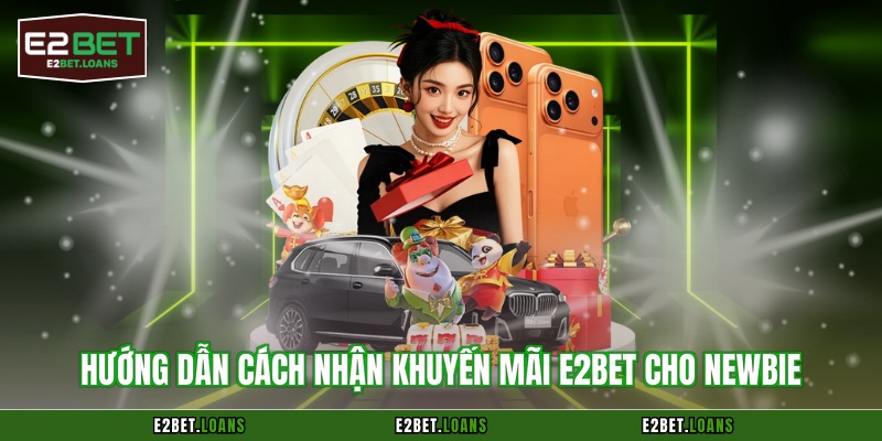 Hướng dẫn cách nhận khuyến mãi E2BET cho newbie