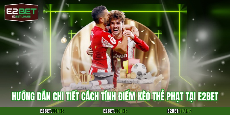 Hướng dẫn chi tiết cách tính điểm kèo thẻ phạt tại E2BET