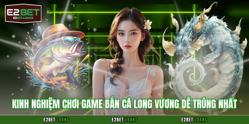 Kinh nghiệm chơi game bắn cá long vương dễ trúng nhất