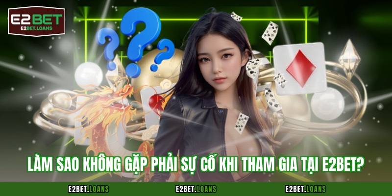 Làm sao không gặp phải sự cố khi tham gia tại E2BET?
