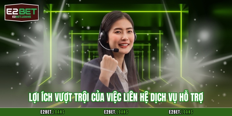 Lợi ích vượt trội của việc liên hệ dịch vụ hỗ trợ
