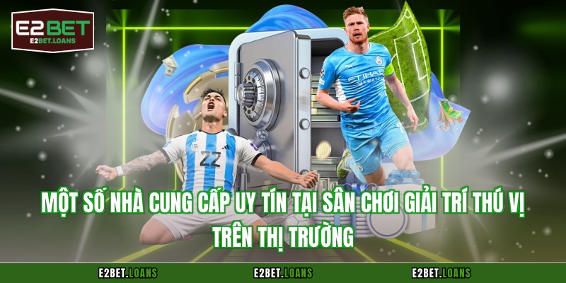 Một số nhà cung cấp uy tín tại sân chơi giải trí thú vị trên thị trường