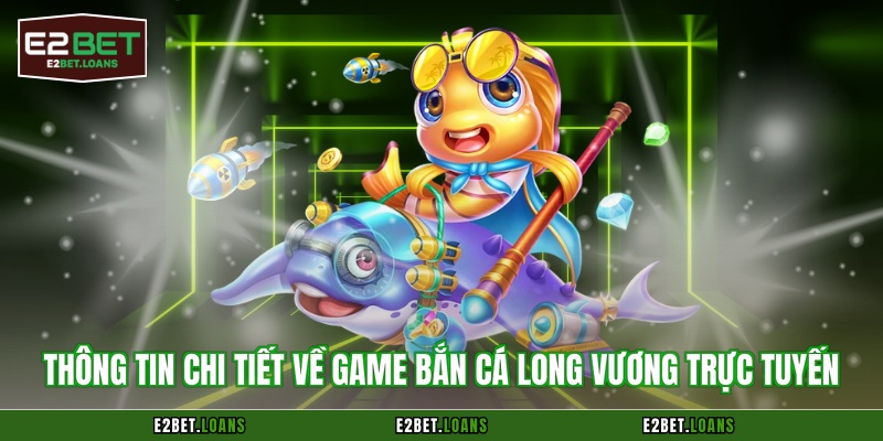 Thông tin chi tiết về game bắn cá long vương trực tuyến