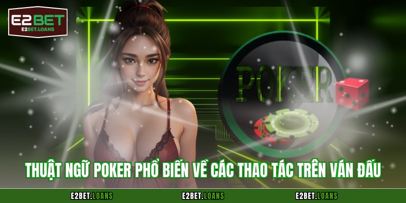 Thuật ngữ Poker phổ biến về các thao tác trên ván đấu