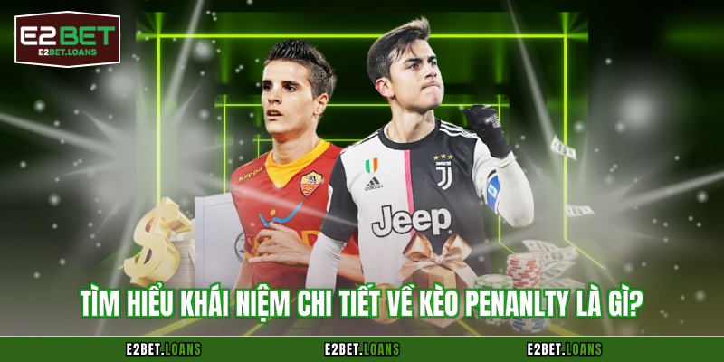 Tìm hiểu khái niệm chi tiết về Kèo penanlty là gì?