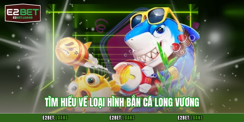 Tìm hiểu về loại hình bắn cá long vương