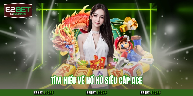 Tìm hiểu về nổ hũ siêu cấp Ace