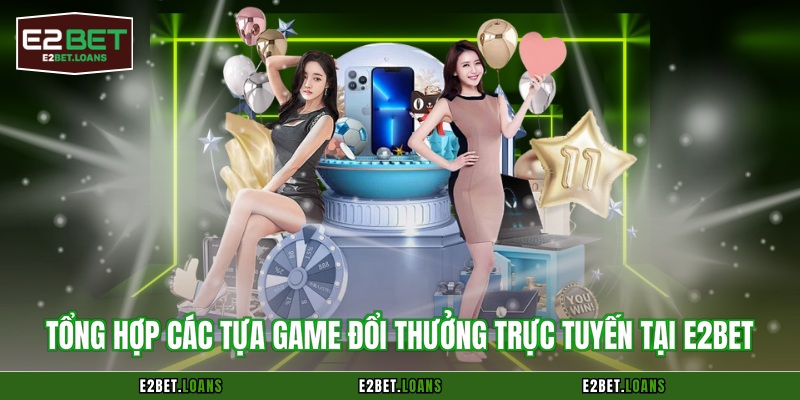 Tổng hợp các tựa game đổi thưởng trực tuyến tại E2BET