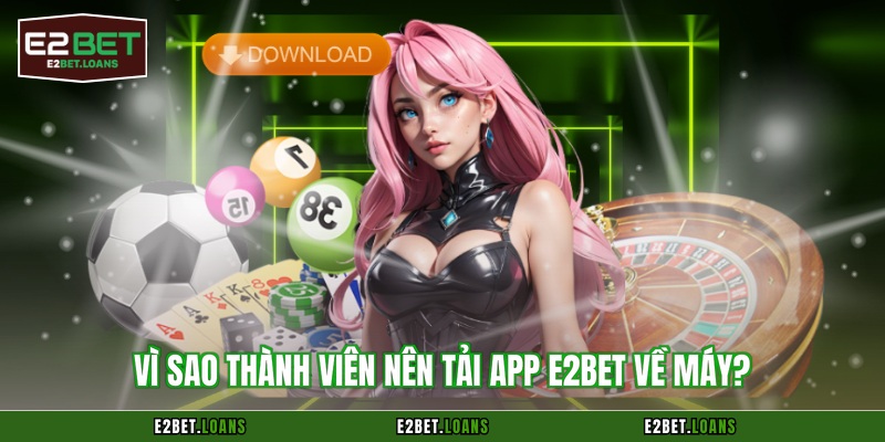Vì sao thành viên nên tải app E2BET về máy?